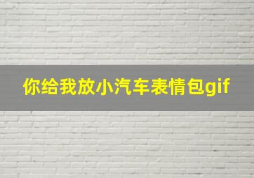 你给我放小汽车表情包gif