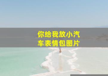 你给我放小汽车表情包图片