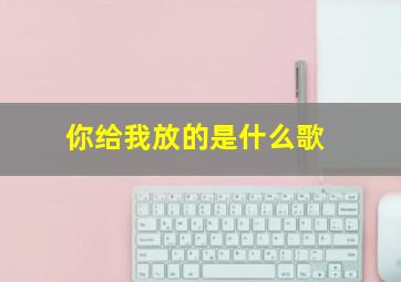 你给我放的是什么歌