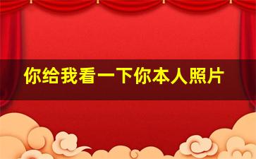 你给我看一下你本人照片