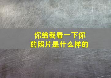 你给我看一下你的照片是什么样的