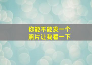 你能不能发一个照片让我看一下