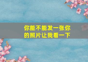 你能不能发一张你的照片让我看一下