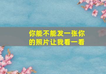 你能不能发一张你的照片让我看一看