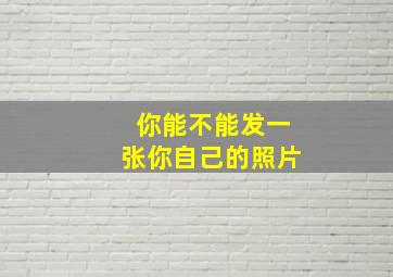 你能不能发一张你自己的照片