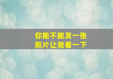 你能不能发一张照片让我看一下