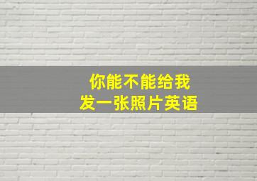 你能不能给我发一张照片英语