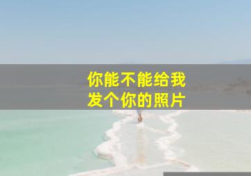 你能不能给我发个你的照片