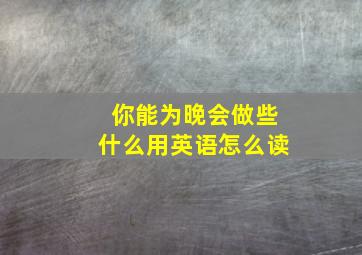 你能为晚会做些什么用英语怎么读