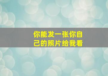 你能发一张你自己的照片给我看