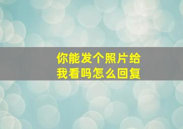 你能发个照片给我看吗怎么回复