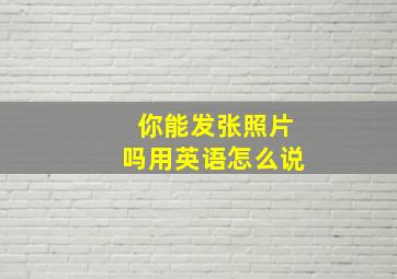 你能发张照片吗用英语怎么说