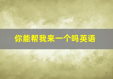 你能帮我来一个吗英语