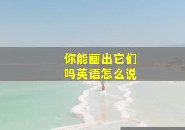 你能画出它们吗英语怎么说