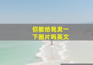 你能给我发一下图片吗英文