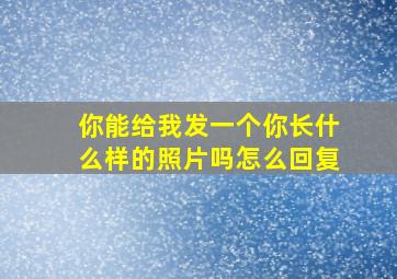 你能给我发一个你长什么样的照片吗怎么回复