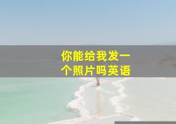 你能给我发一个照片吗英语