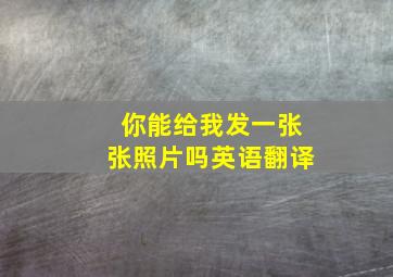 你能给我发一张张照片吗英语翻译