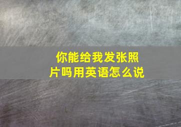 你能给我发张照片吗用英语怎么说