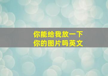 你能给我放一下你的图片吗英文