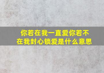 你若在我一直爱你若不在我封心锁爱是什么意思