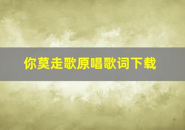 你莫走歌原唱歌词下载