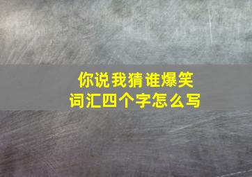 你说我猜谁爆笑词汇四个字怎么写