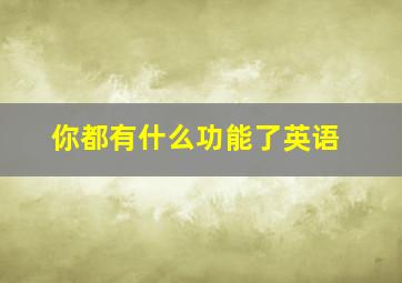 你都有什么功能了英语