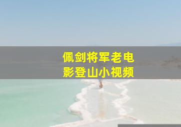 佩剑将军老电影登山小视频