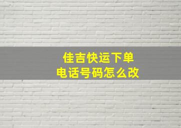 佳吉快运下单电话号码怎么改