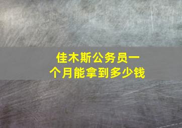 佳木斯公务员一个月能拿到多少钱