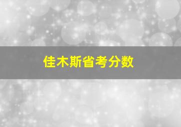 佳木斯省考分数