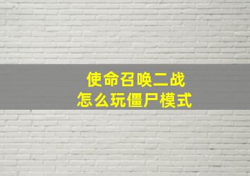 使命召唤二战怎么玩僵尸模式