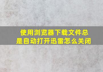 使用浏览器下载文件总是自动打开迅雷怎么关闭