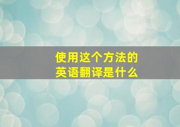 使用这个方法的英语翻译是什么