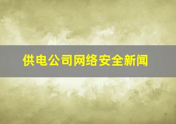 供电公司网络安全新闻