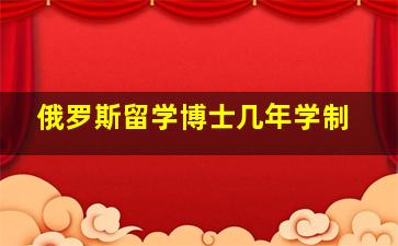 俄罗斯留学博士几年学制