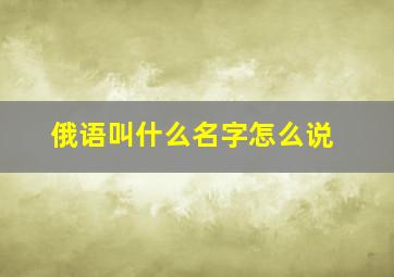 俄语叫什么名字怎么说