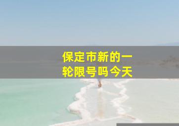 保定市新的一轮限号吗今天