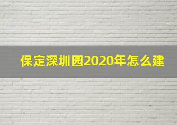 保定深圳园2020年怎么建