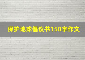 保护地球倡议书150字作文