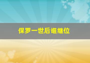 保罗一世后谁继位