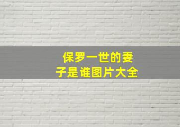 保罗一世的妻子是谁图片大全