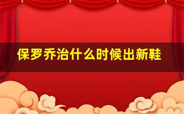 保罗乔治什么时候出新鞋