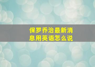 保罗乔治最新消息用英语怎么说