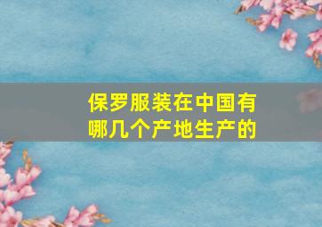 保罗服装在中国有哪几个产地生产的