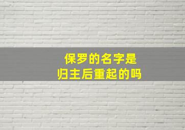 保罗的名字是归主后重起的吗