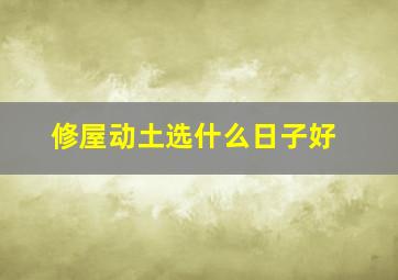 修屋动土选什么日子好