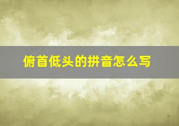 俯首低头的拼音怎么写