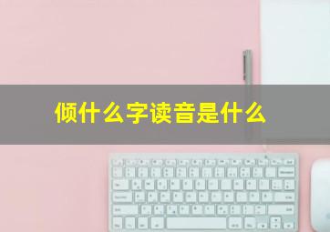 倾什么字读音是什么